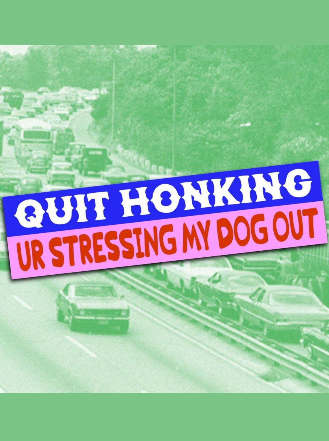 Quit Honking Ur Stressing My Dog Out Sticker